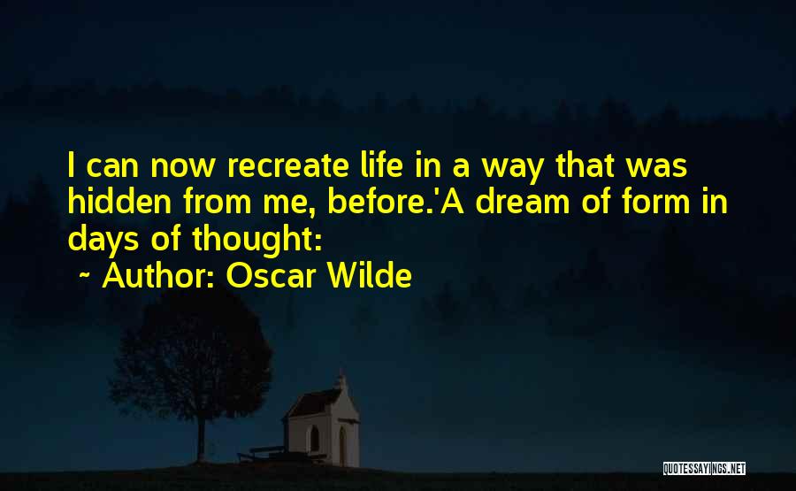 Oscar Wilde Quotes: I Can Now Recreate Life In A Way That Was Hidden From Me, Before.'a Dream Of Form In Days Of