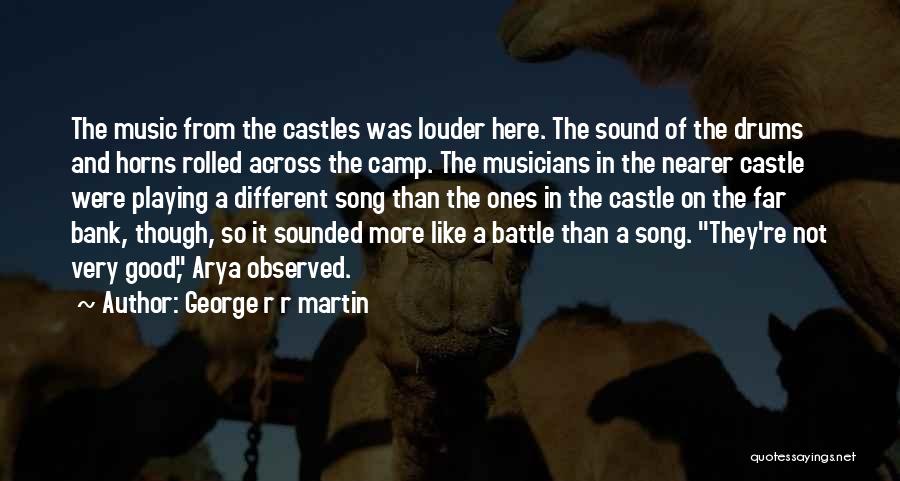 George R R Martin Quotes: The Music From The Castles Was Louder Here. The Sound Of The Drums And Horns Rolled Across The Camp. The
