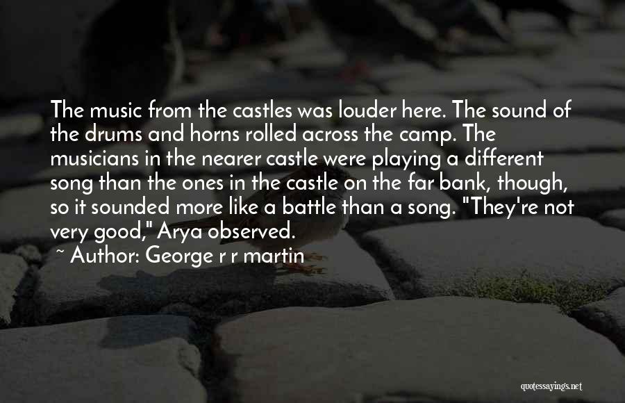 George R R Martin Quotes: The Music From The Castles Was Louder Here. The Sound Of The Drums And Horns Rolled Across The Camp. The