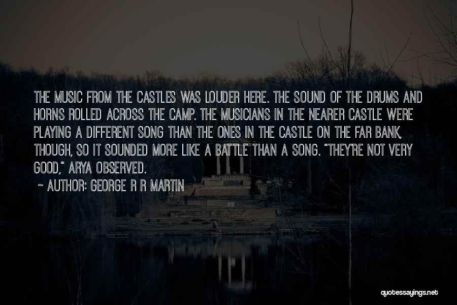 George R R Martin Quotes: The Music From The Castles Was Louder Here. The Sound Of The Drums And Horns Rolled Across The Camp. The