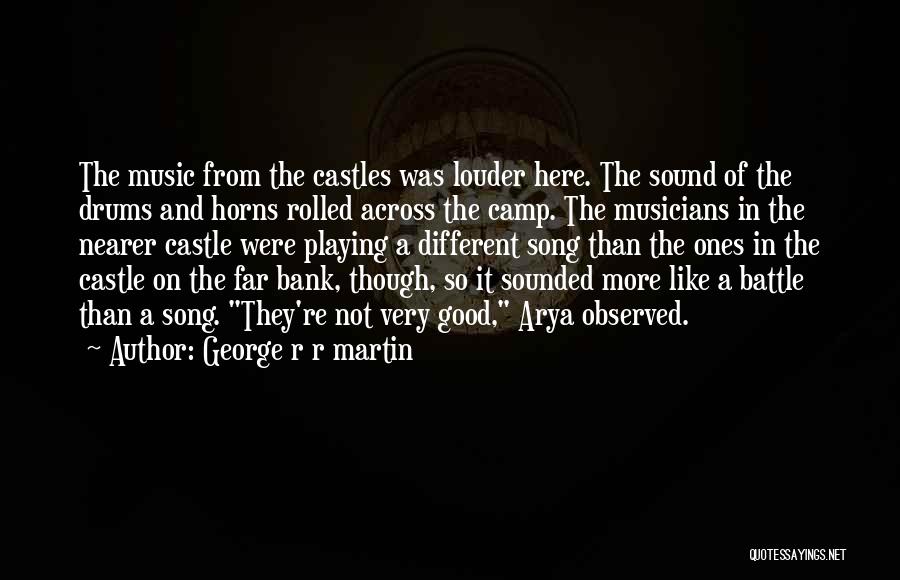 George R R Martin Quotes: The Music From The Castles Was Louder Here. The Sound Of The Drums And Horns Rolled Across The Camp. The