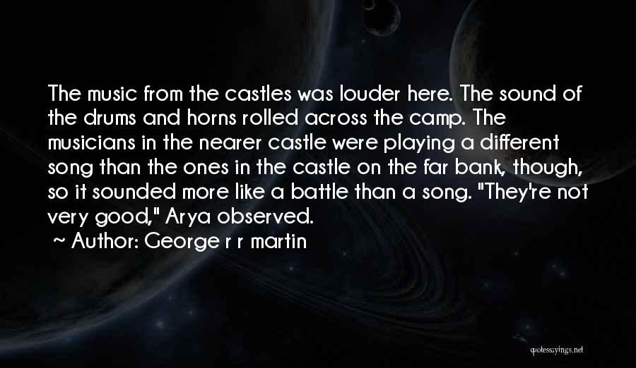 George R R Martin Quotes: The Music From The Castles Was Louder Here. The Sound Of The Drums And Horns Rolled Across The Camp. The