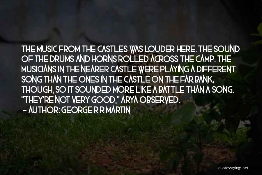 George R R Martin Quotes: The Music From The Castles Was Louder Here. The Sound Of The Drums And Horns Rolled Across The Camp. The