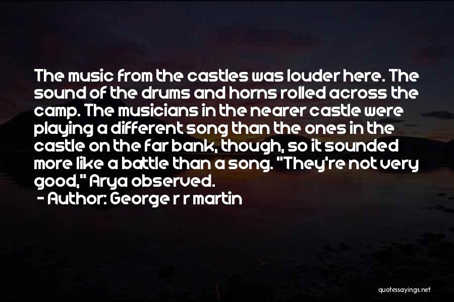 George R R Martin Quotes: The Music From The Castles Was Louder Here. The Sound Of The Drums And Horns Rolled Across The Camp. The