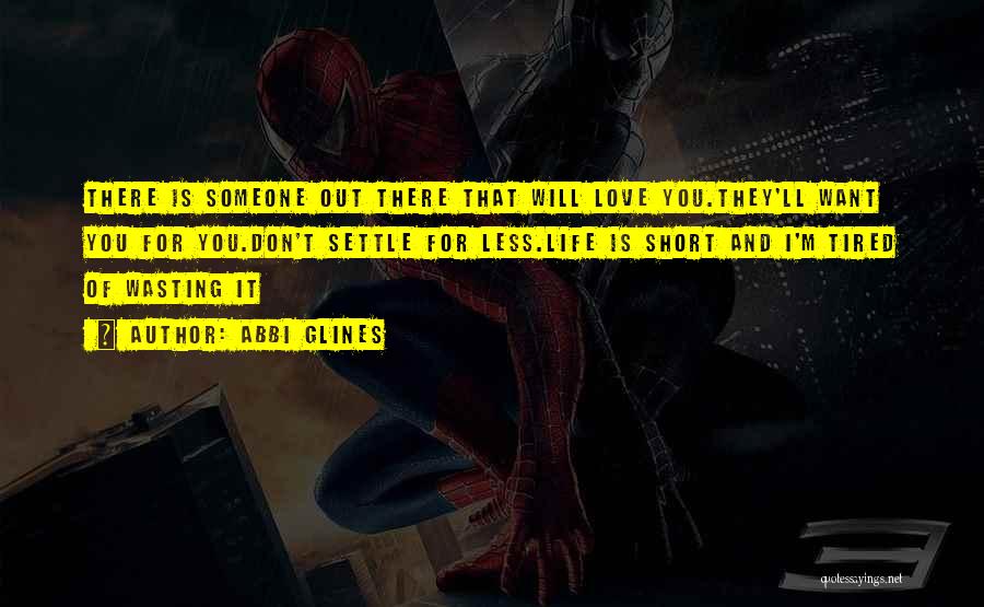 Abbi Glines Quotes: There Is Someone Out There That Will Love You.they'll Want You For You.don't Settle For Less.life Is Short And I'm