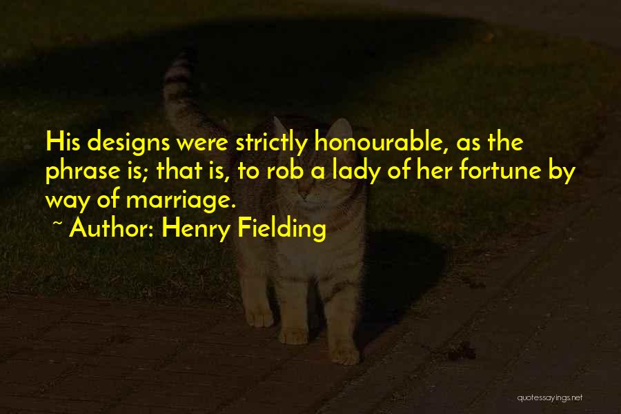 Henry Fielding Quotes: His Designs Were Strictly Honourable, As The Phrase Is; That Is, To Rob A Lady Of Her Fortune By Way