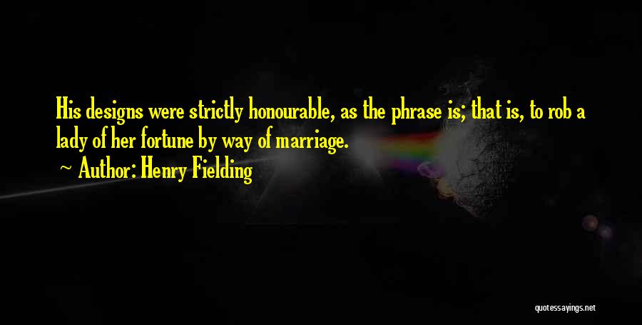 Henry Fielding Quotes: His Designs Were Strictly Honourable, As The Phrase Is; That Is, To Rob A Lady Of Her Fortune By Way