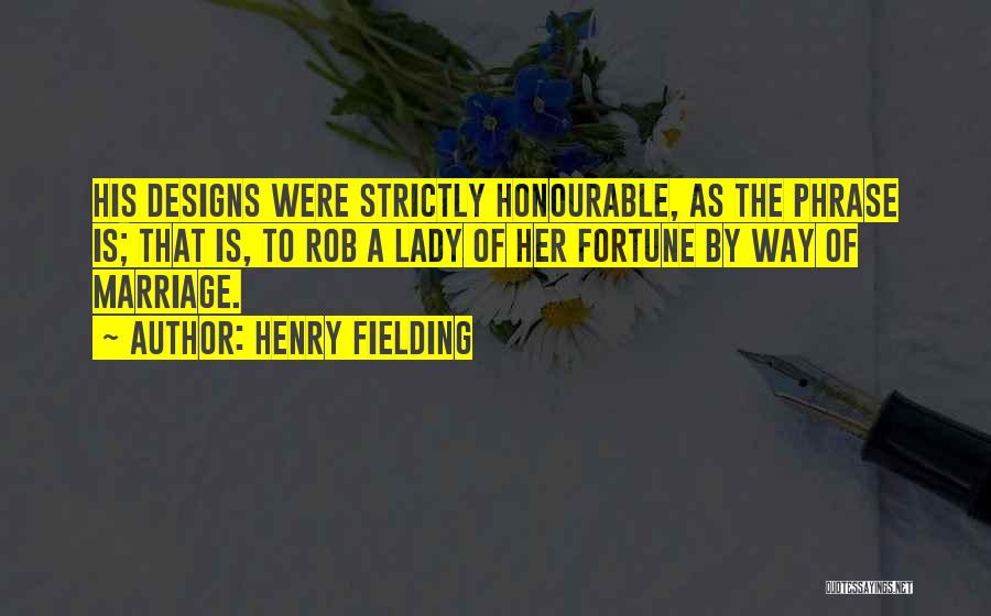 Henry Fielding Quotes: His Designs Were Strictly Honourable, As The Phrase Is; That Is, To Rob A Lady Of Her Fortune By Way