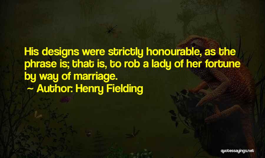 Henry Fielding Quotes: His Designs Were Strictly Honourable, As The Phrase Is; That Is, To Rob A Lady Of Her Fortune By Way