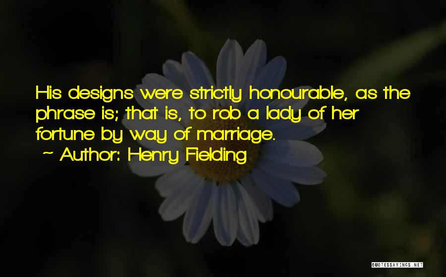 Henry Fielding Quotes: His Designs Were Strictly Honourable, As The Phrase Is; That Is, To Rob A Lady Of Her Fortune By Way
