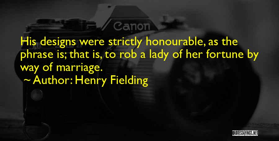 Henry Fielding Quotes: His Designs Were Strictly Honourable, As The Phrase Is; That Is, To Rob A Lady Of Her Fortune By Way