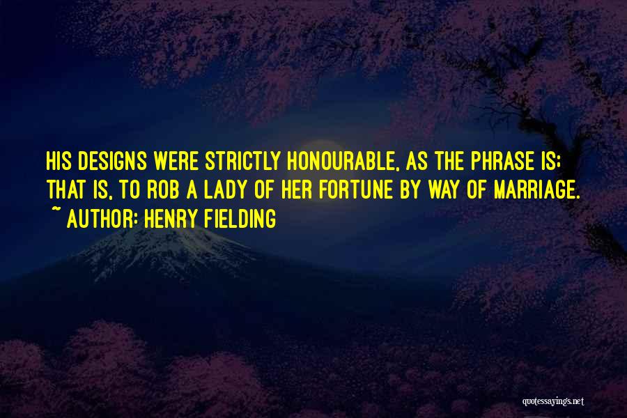 Henry Fielding Quotes: His Designs Were Strictly Honourable, As The Phrase Is; That Is, To Rob A Lady Of Her Fortune By Way