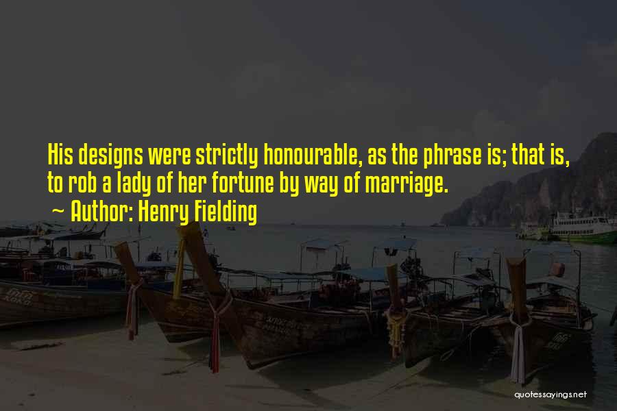 Henry Fielding Quotes: His Designs Were Strictly Honourable, As The Phrase Is; That Is, To Rob A Lady Of Her Fortune By Way