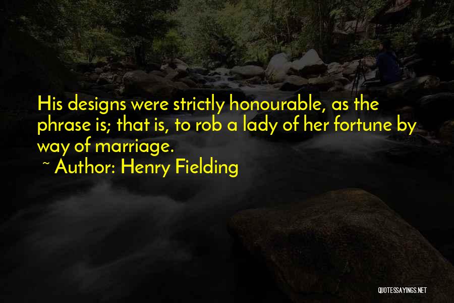 Henry Fielding Quotes: His Designs Were Strictly Honourable, As The Phrase Is; That Is, To Rob A Lady Of Her Fortune By Way