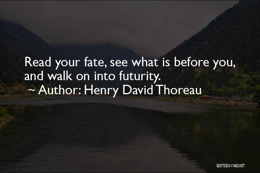 Henry David Thoreau Quotes: Read Your Fate, See What Is Before You, And Walk On Into Futurity.