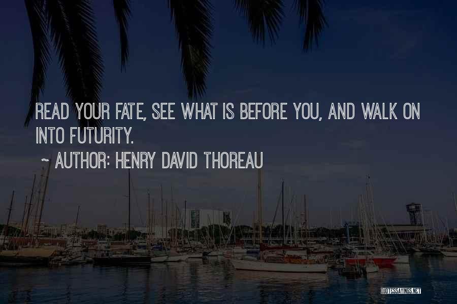 Henry David Thoreau Quotes: Read Your Fate, See What Is Before You, And Walk On Into Futurity.
