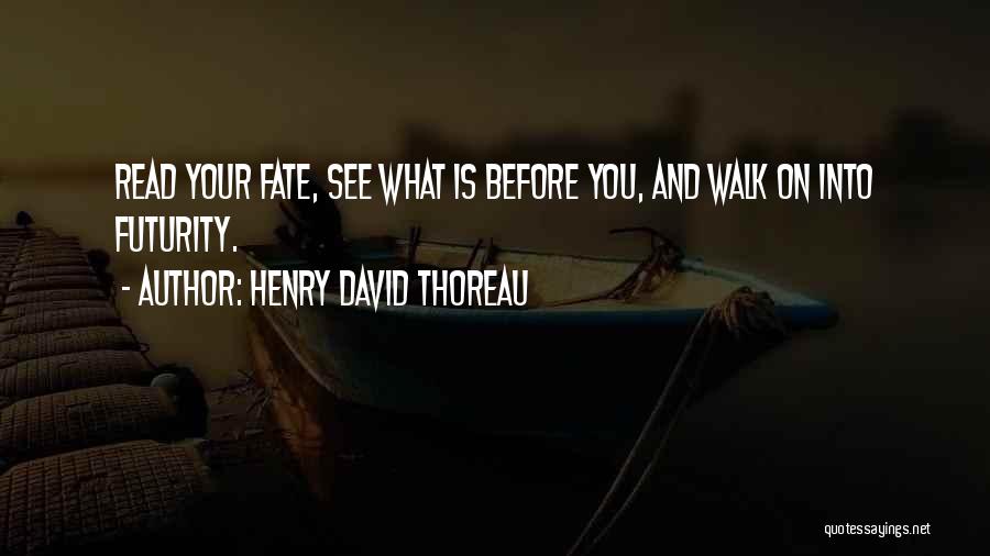 Henry David Thoreau Quotes: Read Your Fate, See What Is Before You, And Walk On Into Futurity.