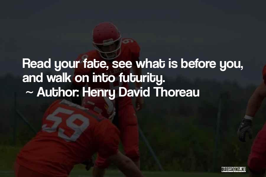 Henry David Thoreau Quotes: Read Your Fate, See What Is Before You, And Walk On Into Futurity.