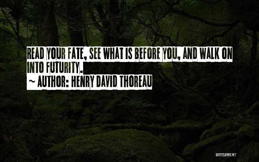 Henry David Thoreau Quotes: Read Your Fate, See What Is Before You, And Walk On Into Futurity.