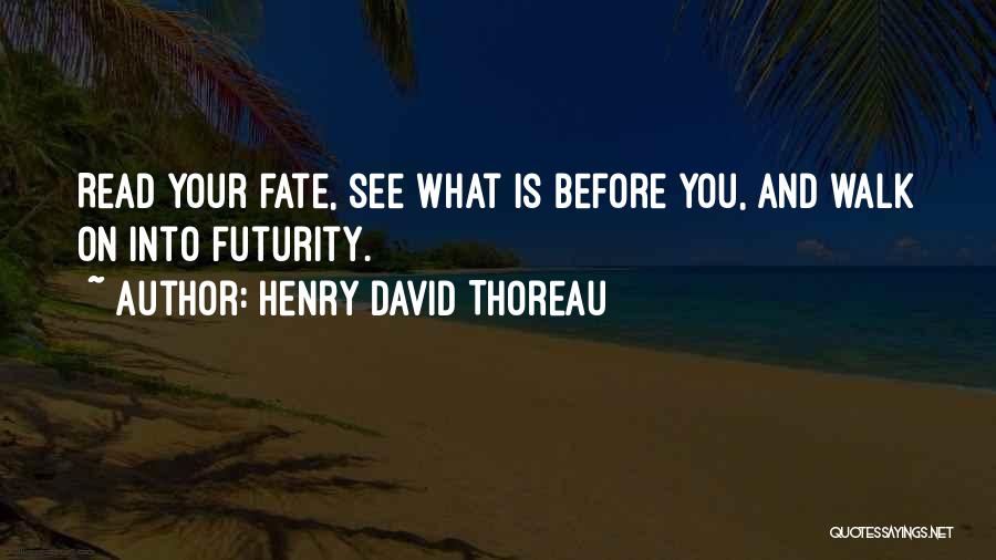 Henry David Thoreau Quotes: Read Your Fate, See What Is Before You, And Walk On Into Futurity.