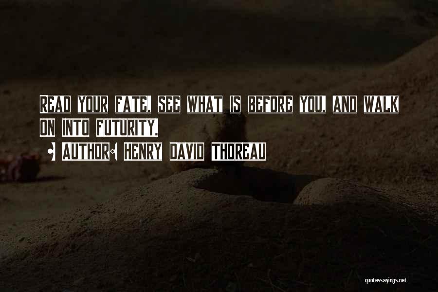 Henry David Thoreau Quotes: Read Your Fate, See What Is Before You, And Walk On Into Futurity.