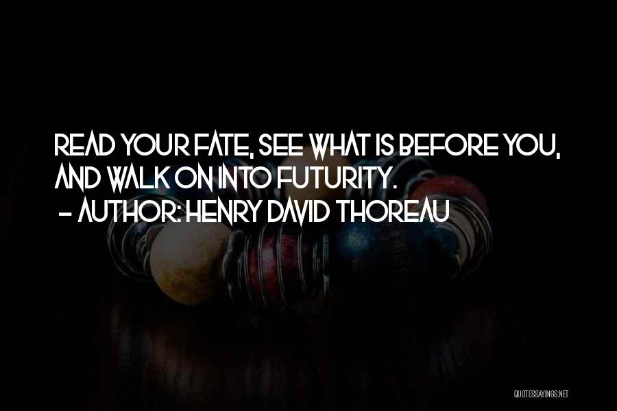 Henry David Thoreau Quotes: Read Your Fate, See What Is Before You, And Walk On Into Futurity.