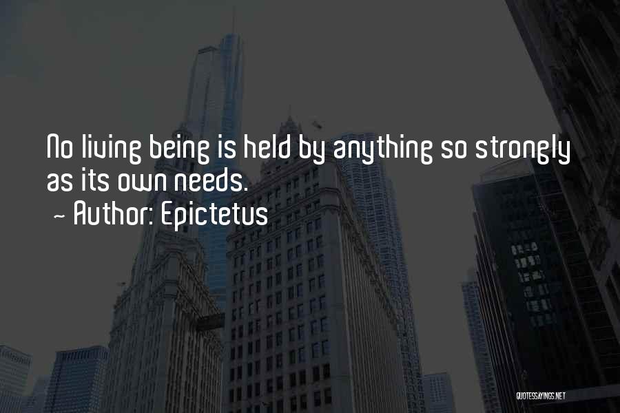 Epictetus Quotes: No Living Being Is Held By Anything So Strongly As Its Own Needs.
