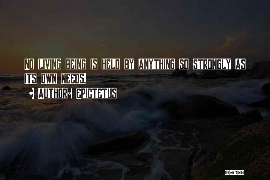 Epictetus Quotes: No Living Being Is Held By Anything So Strongly As Its Own Needs.