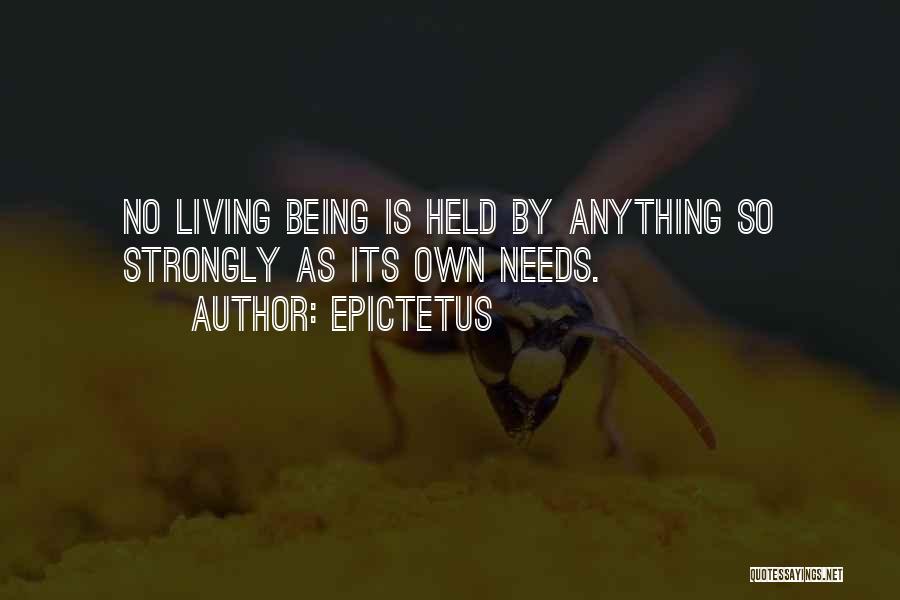 Epictetus Quotes: No Living Being Is Held By Anything So Strongly As Its Own Needs.
