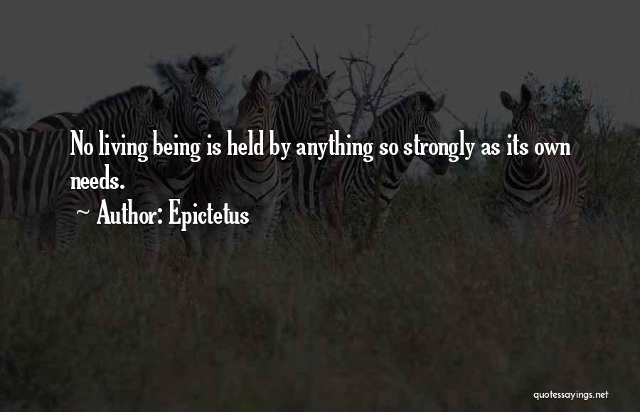 Epictetus Quotes: No Living Being Is Held By Anything So Strongly As Its Own Needs.