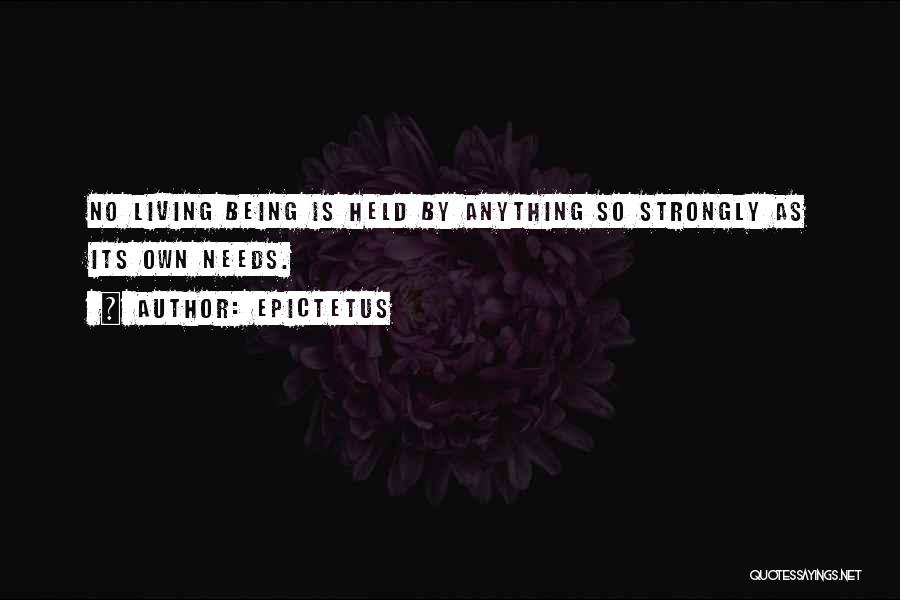 Epictetus Quotes: No Living Being Is Held By Anything So Strongly As Its Own Needs.