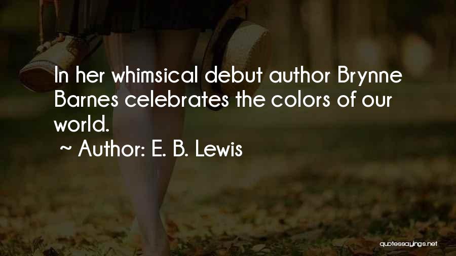 E. B. Lewis Quotes: In Her Whimsical Debut Author Brynne Barnes Celebrates The Colors Of Our World.