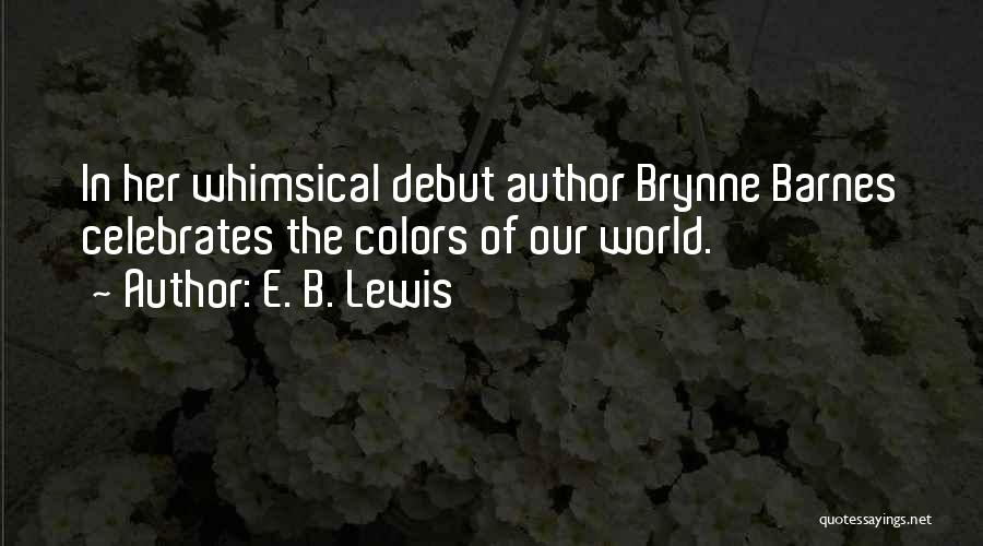 E. B. Lewis Quotes: In Her Whimsical Debut Author Brynne Barnes Celebrates The Colors Of Our World.