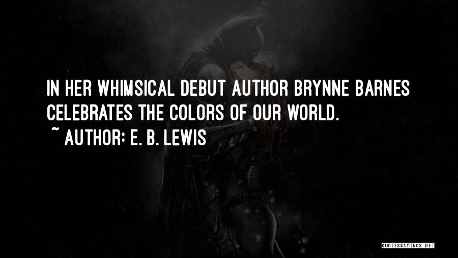 E. B. Lewis Quotes: In Her Whimsical Debut Author Brynne Barnes Celebrates The Colors Of Our World.