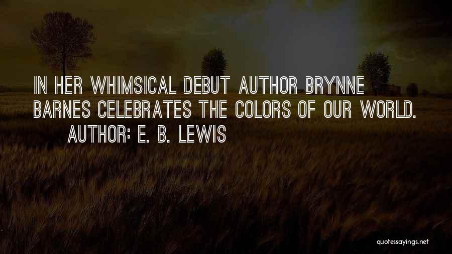 E. B. Lewis Quotes: In Her Whimsical Debut Author Brynne Barnes Celebrates The Colors Of Our World.