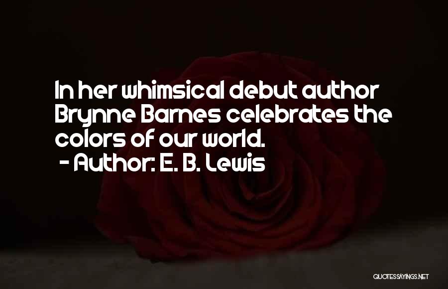 E. B. Lewis Quotes: In Her Whimsical Debut Author Brynne Barnes Celebrates The Colors Of Our World.