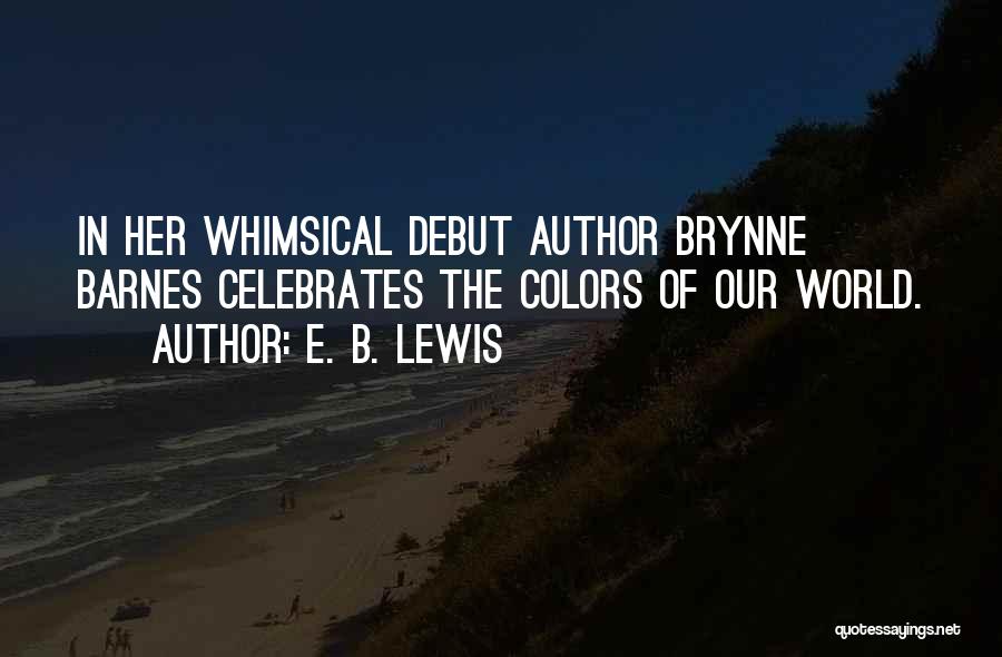 E. B. Lewis Quotes: In Her Whimsical Debut Author Brynne Barnes Celebrates The Colors Of Our World.
