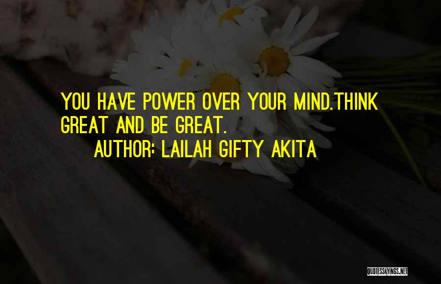 Lailah Gifty Akita Quotes: You Have Power Over Your Mind.think Great And Be Great.