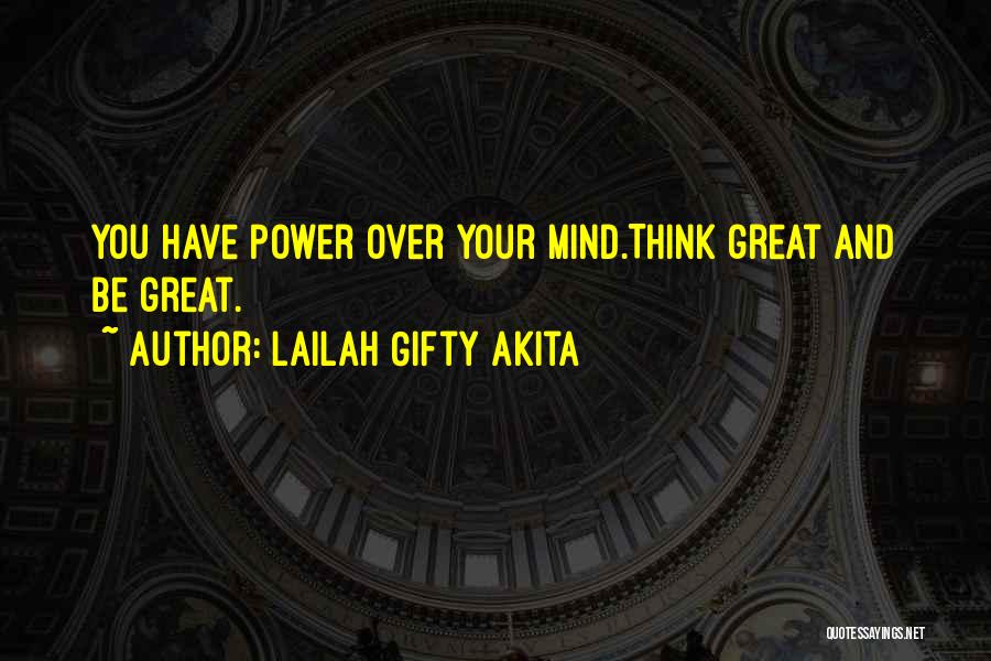 Lailah Gifty Akita Quotes: You Have Power Over Your Mind.think Great And Be Great.
