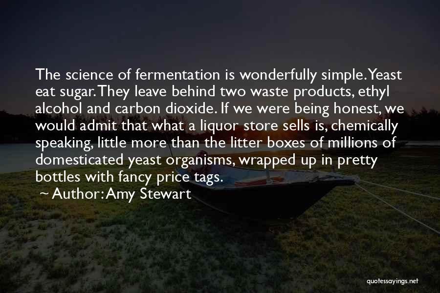 Amy Stewart Quotes: The Science Of Fermentation Is Wonderfully Simple. Yeast Eat Sugar. They Leave Behind Two Waste Products, Ethyl Alcohol And Carbon