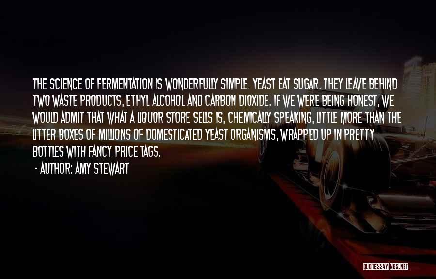 Amy Stewart Quotes: The Science Of Fermentation Is Wonderfully Simple. Yeast Eat Sugar. They Leave Behind Two Waste Products, Ethyl Alcohol And Carbon