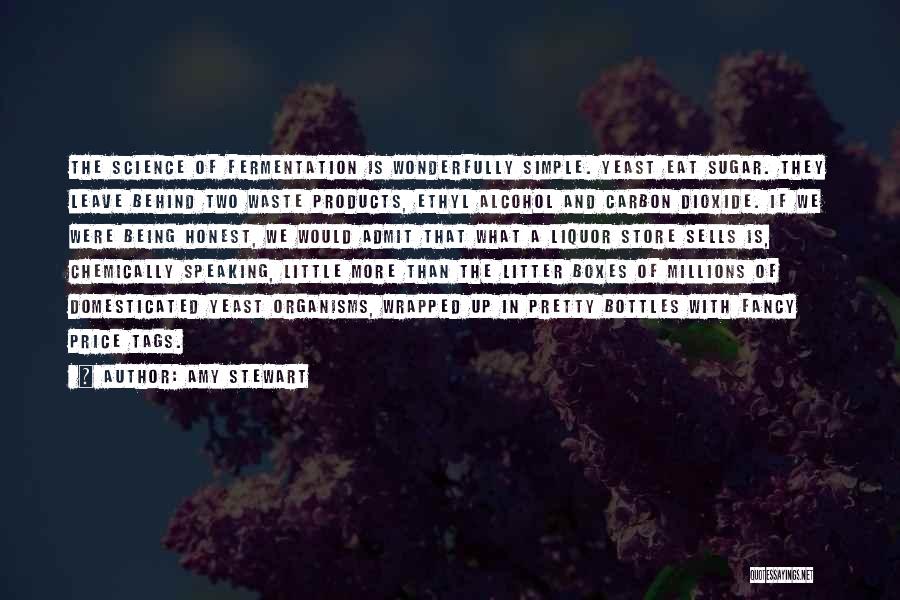 Amy Stewart Quotes: The Science Of Fermentation Is Wonderfully Simple. Yeast Eat Sugar. They Leave Behind Two Waste Products, Ethyl Alcohol And Carbon