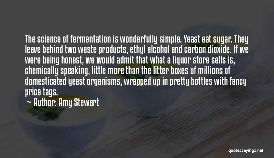 Amy Stewart Quotes: The Science Of Fermentation Is Wonderfully Simple. Yeast Eat Sugar. They Leave Behind Two Waste Products, Ethyl Alcohol And Carbon