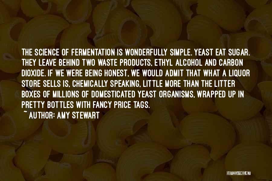 Amy Stewart Quotes: The Science Of Fermentation Is Wonderfully Simple. Yeast Eat Sugar. They Leave Behind Two Waste Products, Ethyl Alcohol And Carbon