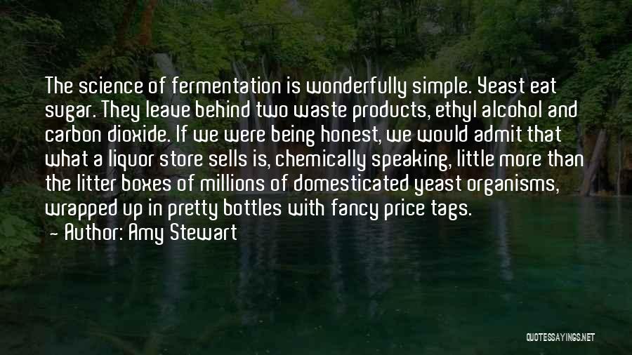 Amy Stewart Quotes: The Science Of Fermentation Is Wonderfully Simple. Yeast Eat Sugar. They Leave Behind Two Waste Products, Ethyl Alcohol And Carbon