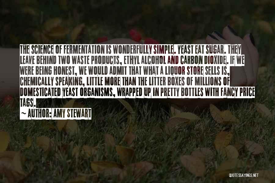 Amy Stewart Quotes: The Science Of Fermentation Is Wonderfully Simple. Yeast Eat Sugar. They Leave Behind Two Waste Products, Ethyl Alcohol And Carbon