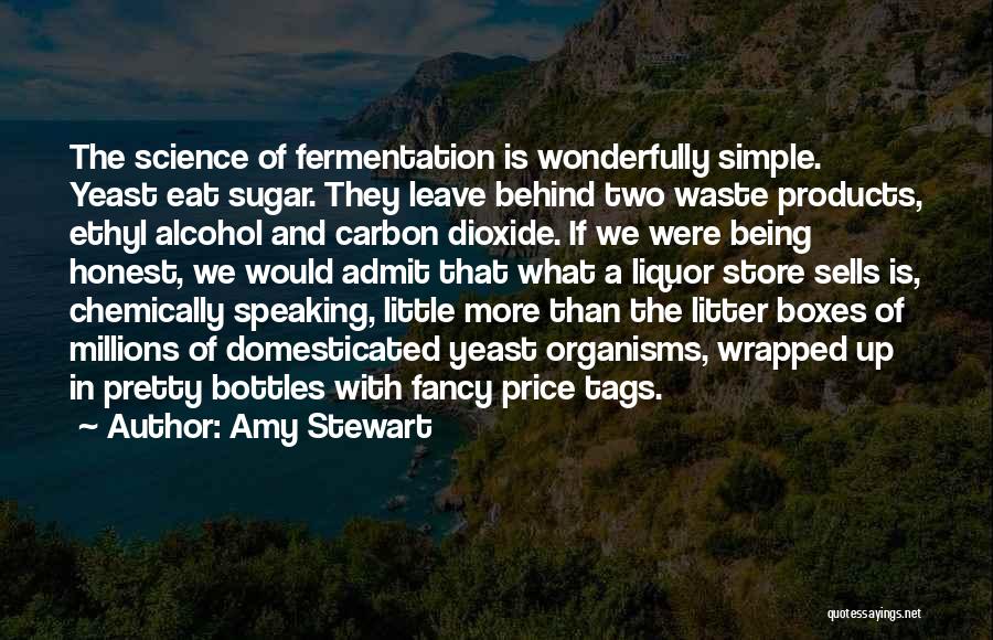 Amy Stewart Quotes: The Science Of Fermentation Is Wonderfully Simple. Yeast Eat Sugar. They Leave Behind Two Waste Products, Ethyl Alcohol And Carbon