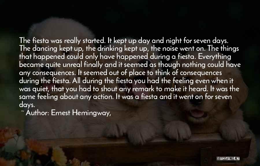 Ernest Hemingway, Quotes: The Fiesta Was Really Started. It Kept Up Day And Night For Seven Days. The Dancing Kept Up, The Drinking