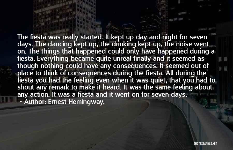 Ernest Hemingway, Quotes: The Fiesta Was Really Started. It Kept Up Day And Night For Seven Days. The Dancing Kept Up, The Drinking