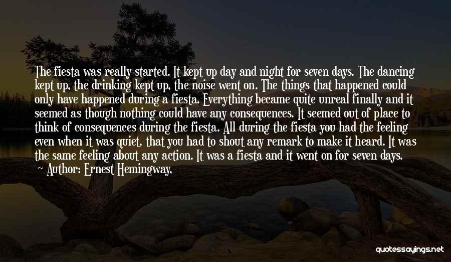 Ernest Hemingway, Quotes: The Fiesta Was Really Started. It Kept Up Day And Night For Seven Days. The Dancing Kept Up, The Drinking